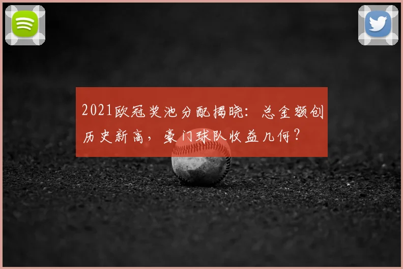 2021欧冠奖池分配揭晓：总金额创历史新高，豪门球队收益几何？