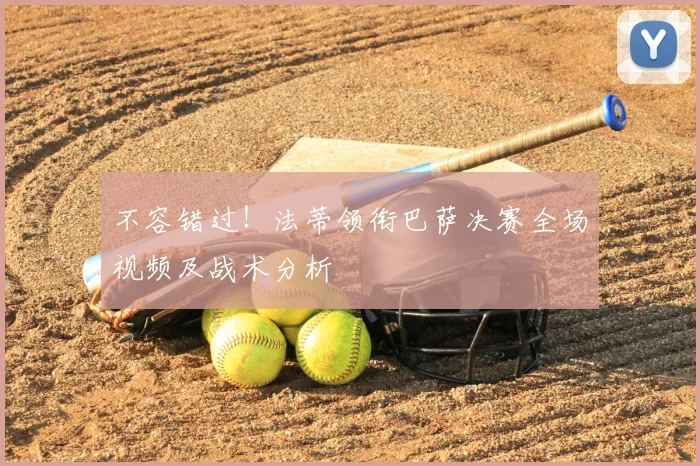 不容错过！法蒂领衔巴萨决赛全场视频及战术分析