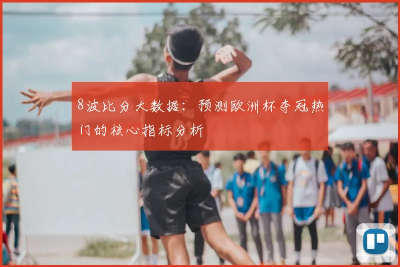 8波比分大数据：预测欧洲杯夺冠热门的核心指标分析