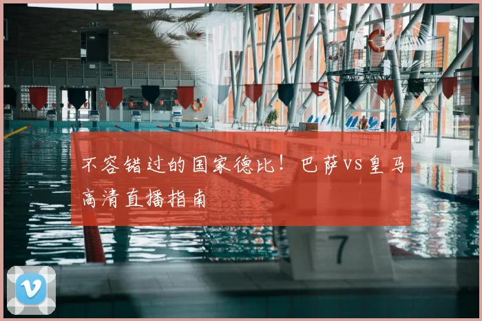 不容错过的国家德比！巴萨vs皇马高清直播指南