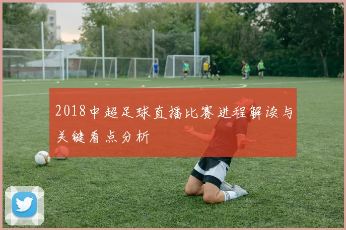 2018中超足球直播比赛进程解读与关键看点分析