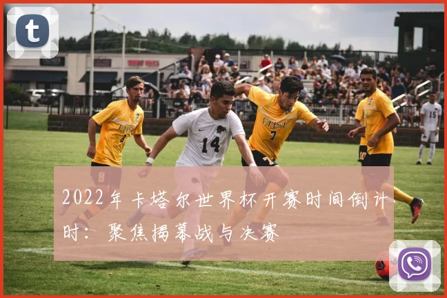2022年卡塔尔世界杯开赛时间倒计时：聚焦揭幕战与决赛
