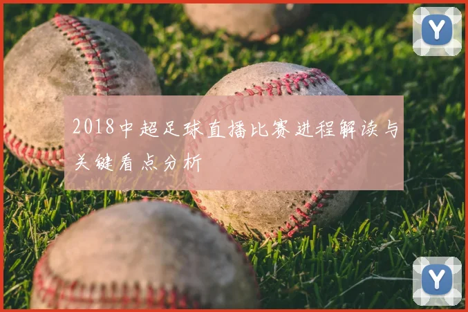 2018中超足球直播比赛进程解读与关键看点分析