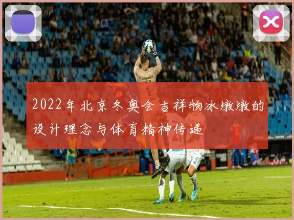 2022年北京冬奥会吉祥物冰墩墩的设计理念与体育精神传递